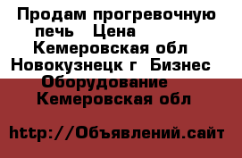 Продам прогревочную печь › Цена ­ 3 800 - Кемеровская обл., Новокузнецк г. Бизнес » Оборудование   . Кемеровская обл.